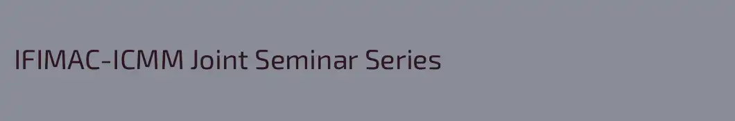 IFIMAC-ICMM Joint Seminar Series